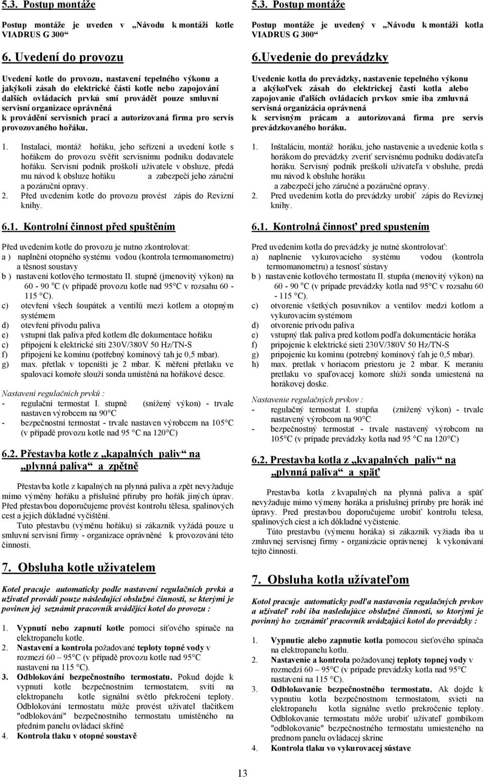 organizace oprávněná k provádění servisních prací a autorizovaná firma pro servis provozovaného hořáku. 1.
