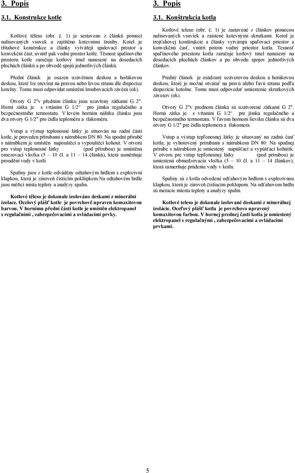 Těsnost spalinového prostoru kotle zaručuje kotlový tmel nanesený na dosedacích plochách článků a po obvodě spojů jednotlivých článků.