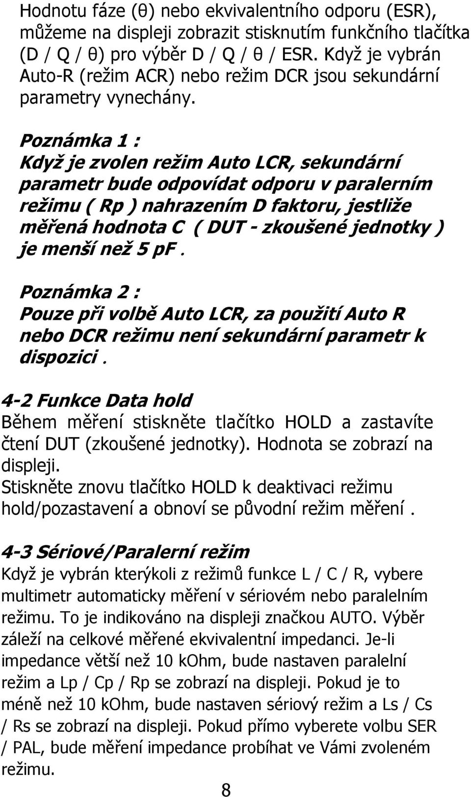 Poznámka 1 : Když je zvolen režim Auto LCR, sekundární parametr bude odpovídat odporu v paralerním režimu ( Rp ) nahrazením D faktoru, jestliže měřená hodnota C ( DUT - zkoušené jednotky ) je menší