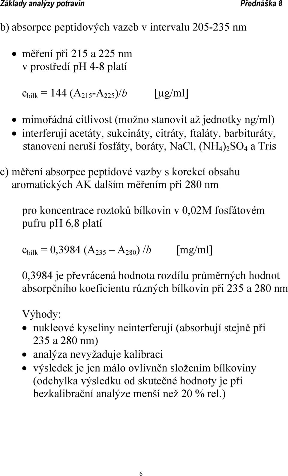 měřením při 280 nm pro koncentrace roztoků bílkovin v 0,02M fosfátovém pufru ph 6,8 platí c bílk = 0,3984 (A 235 A 280 ) /b [mg/ml] 0,3984 je převrácená hodnota rozdílu průměrných hodnot absorpčního