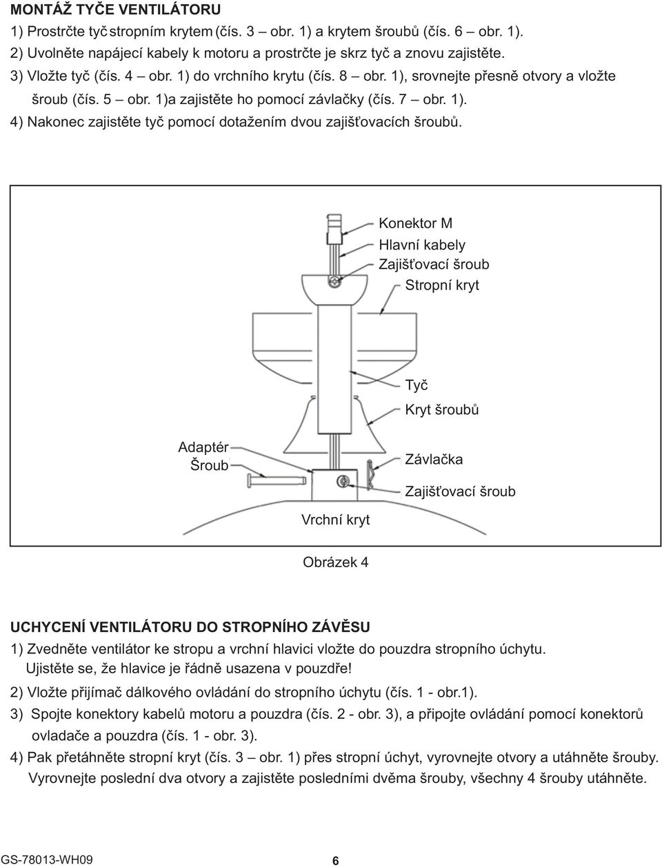 Konektor M Hlavní kabely Zajiš ovací šroub Stropní kryt Tyè Kryt šroubù Adaptér Šroub Závlaèka Zajiš ovací šroub Vrchní kryt Obrázek 4 UCHYCENÍ VENTILÁTORU DO STROPNÍHO ZÁVÌSU 1) Zvednìte ventilátor