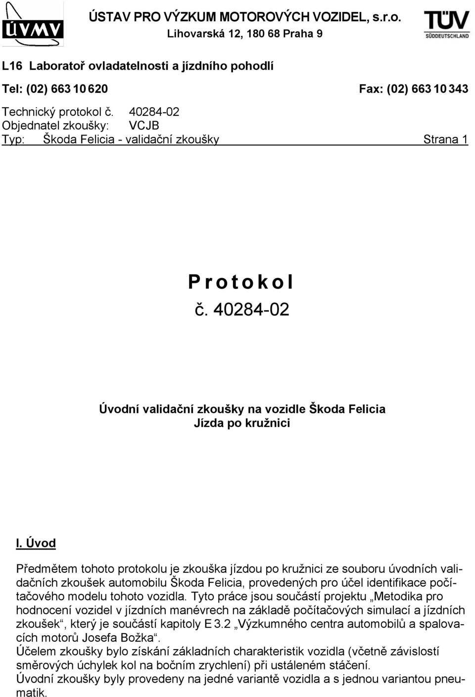 Úvod Předmětem tohoto protokolu je zkouška jízdou po kružnici ze souboru úvodních validačních zkoušek automobilu Škoda Felicia, provedených pro účel identifikace počítačového modelu tohoto vozidla.