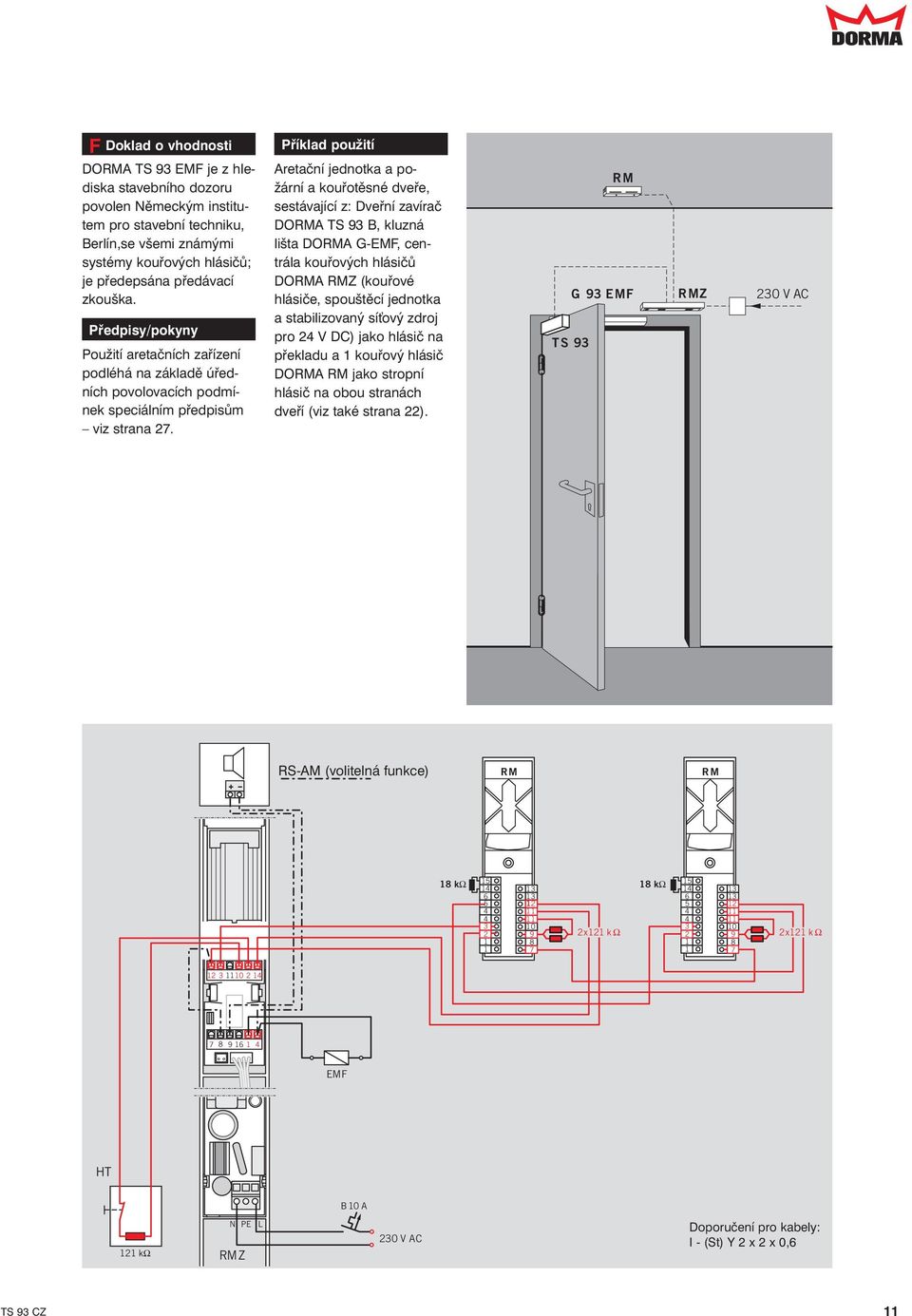 Příklad použití Aretační jednotka a požární a kouřotěsné dveře, sestávající z: Dveřní zavírač DORMA TS 93 B, kluzná lišta DORMA G-EMF, centrála kouřových hlásičů DORMA RMZ (kouřové hlásiče, spouštěcí