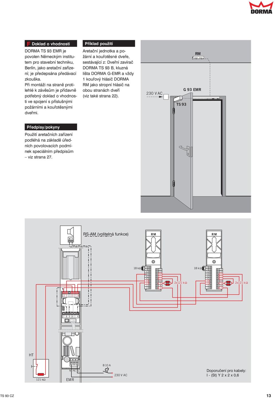 Příklad použití Aretační jednotka a požární a kouřotěsné dveře, sestávající z: Dveřní zavírač DORMA TS 93 B, kluzná lišta DORMA G-EMR a vždy 1 kouřový hlásič DORMA RM jako stropní hlásič na obou