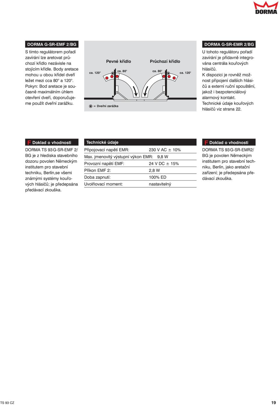 120 = Dveřní zarážka DORMA G-SR-EMR 2/BG U tohoto regulátoru pořadí zavírání je přídavně integrována centrála kouřových hlásičů.