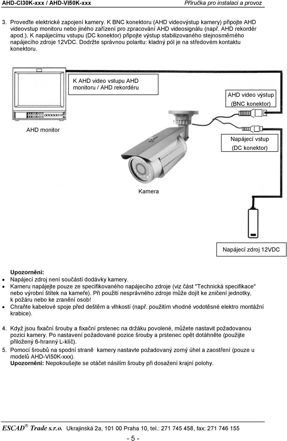 K AHD video vstupu AHD monitoru / AHD rekordéru AHD video výstup (BNC konektor) AHD monitor Napájecí vstup (DC konektor) Kamera Napájecí zdroj 12VDC Upozornění: Napájecí zdroj není součástí dodávky