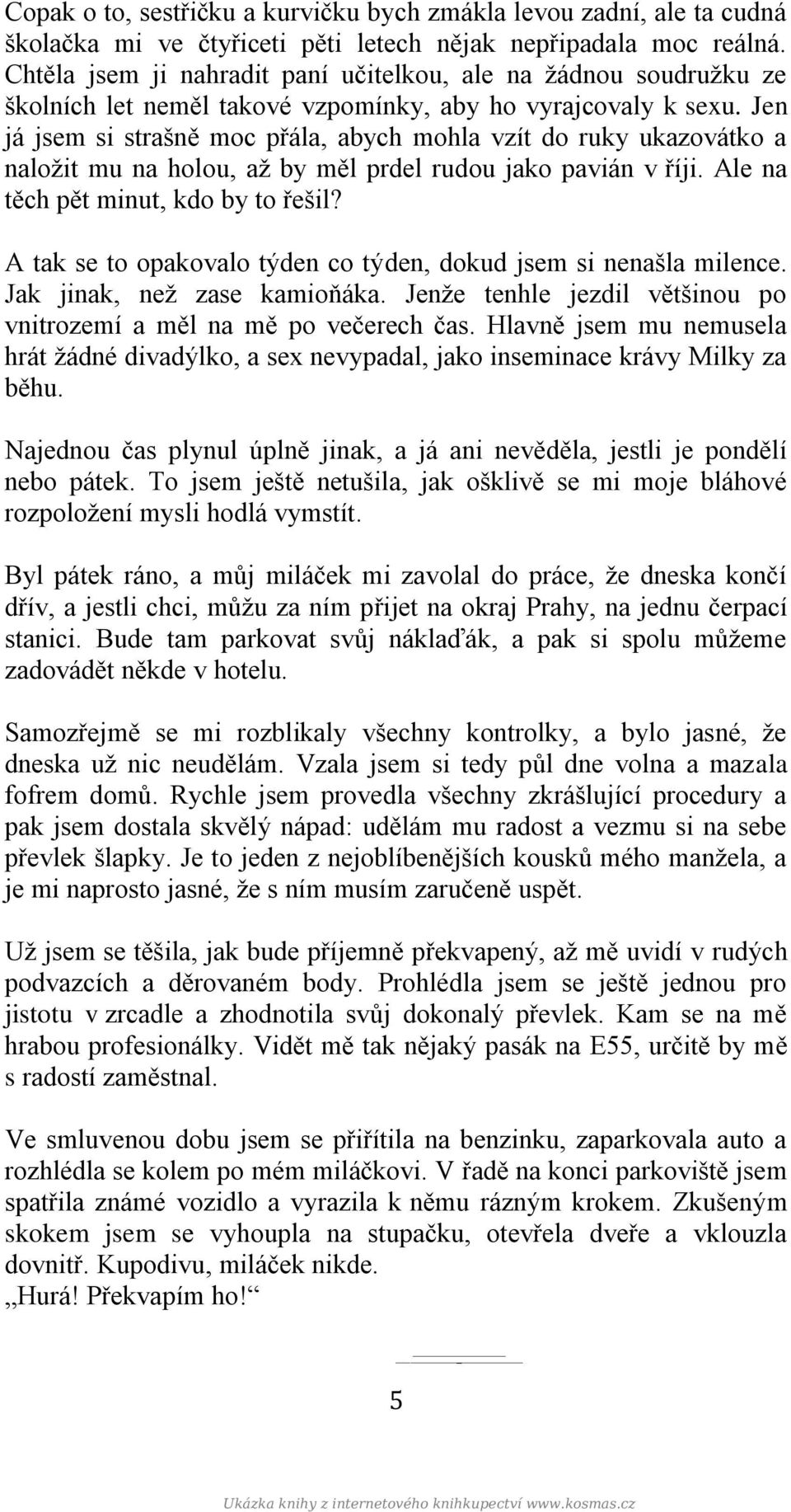 Jen já jsem si strašně moc přála, abych mohla vzít do ruky ukazovátko a naložit mu na holou, až by měl prdel rudou jako pavián v říji. Ale na těch pět minut, kdo by to řešil?