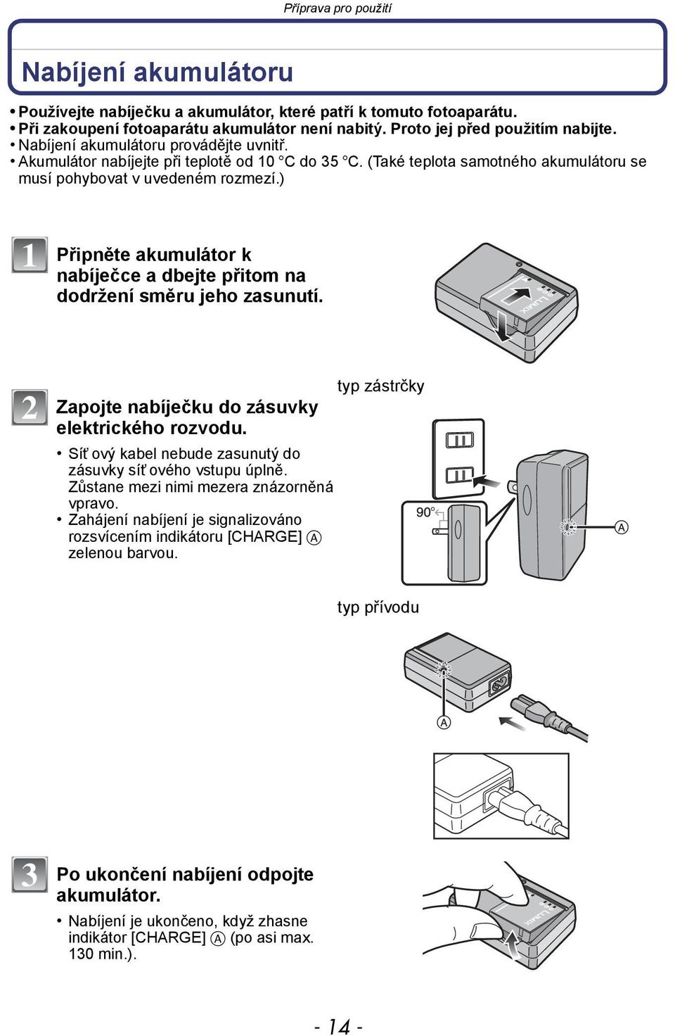 ) 1 Připněte akumulátor k nabíječce a dbejte přitom na dodržení směru jeho zasunutí. 2 Zapojte nabíječku do zásuvky elektrického rozvodu.