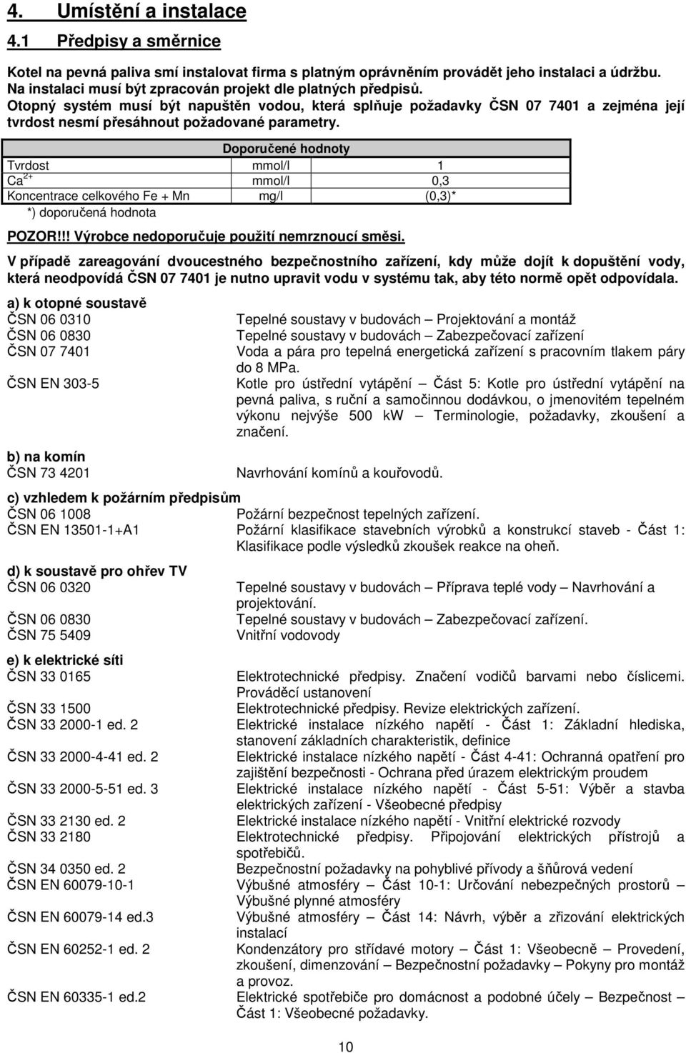 Doporučené hodnoty Tvrdost mmol/l 1 Ca 2+ mmol/l 0,3 Koncentrace celkového Fe + Mn mg/l (0,3)* *) doporučená hodnota POZOR!!! Výrobce nedoporučuje použití nemrznoucí směsi.