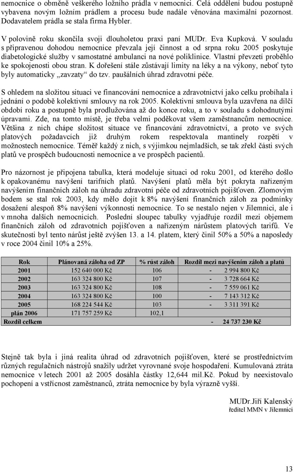 V souladu s připravenou dohodou nemocnice převzala její činnost a od srpna roku 2005 poskytuje diabetologické služby v samostatné ambulanci na nové poliklinice.