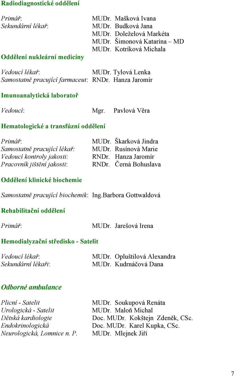 Pavlová Věra Hematologické a transfúzní oddělení Primář: Samostatně pracující lékař: Vedoucí kontroly jakosti: Pracovník jištění jakosti: MUDr. Škarková Jindra MUDr. Rusínová Marie RNDr.