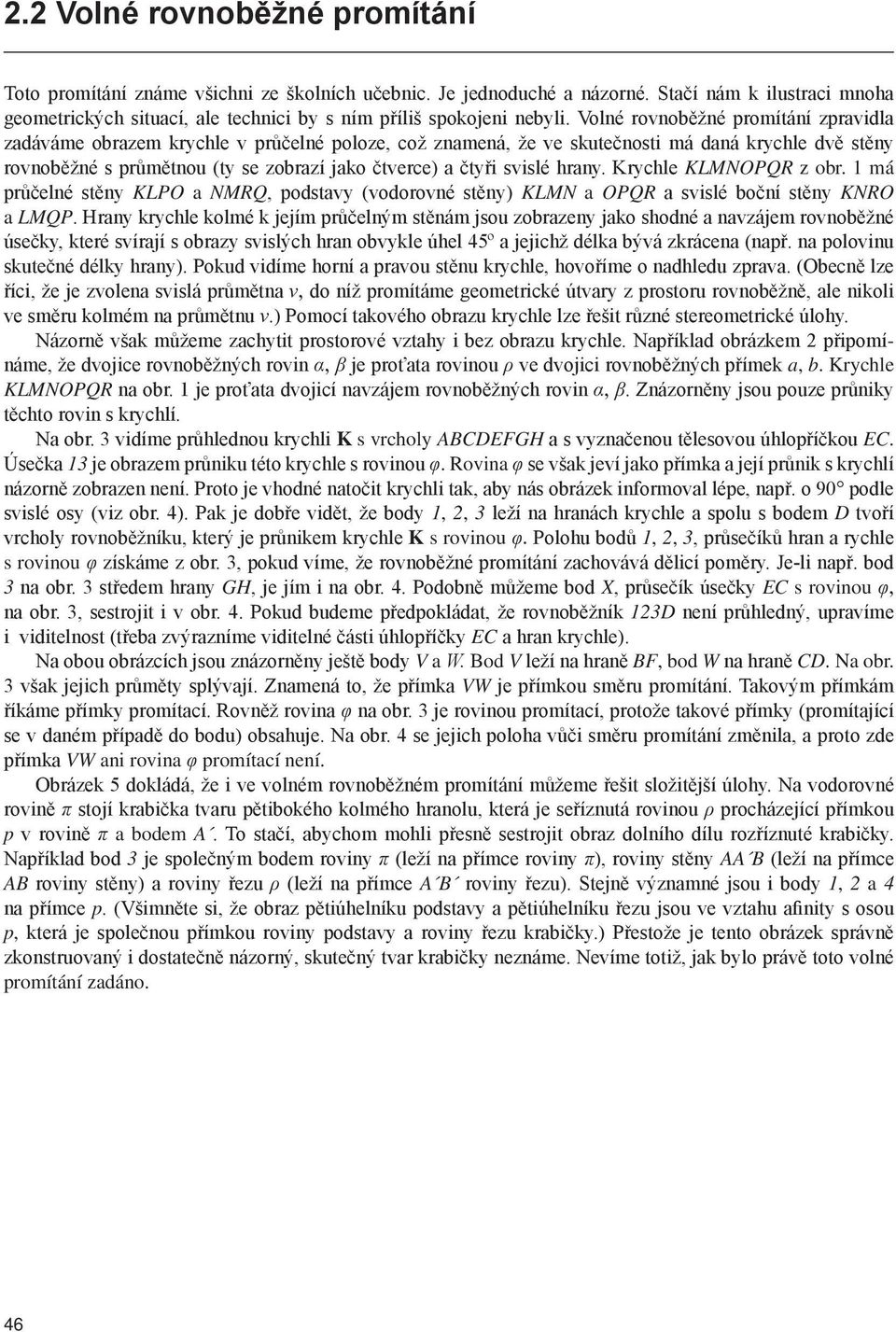 Volné rovnoběžné promítání zpravidla zadáváme obrazem krychle v průčelné poloze, což znamená, že ve skutečnosti má daná krychle dvě stěny rovnoběžné s průmětnou (ty se zobrazí jako čtverce) a čtyři