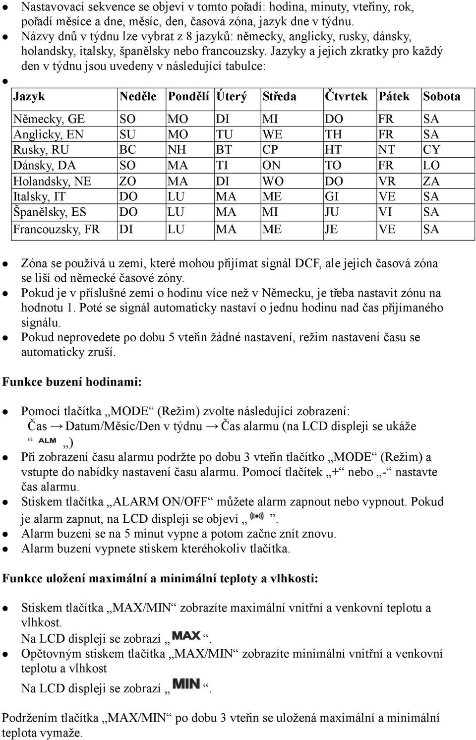 Jazyky a jejich zkratky pro každý den v týdnu jsou uvedeny v následující tabulce: Jazyk Neděle Pondělí Úterý Středa Čtvrtek Pátek Sobota Německy, GE SO MO DI MI DO FR SA Anglicky, EN SU MO TU WE TH