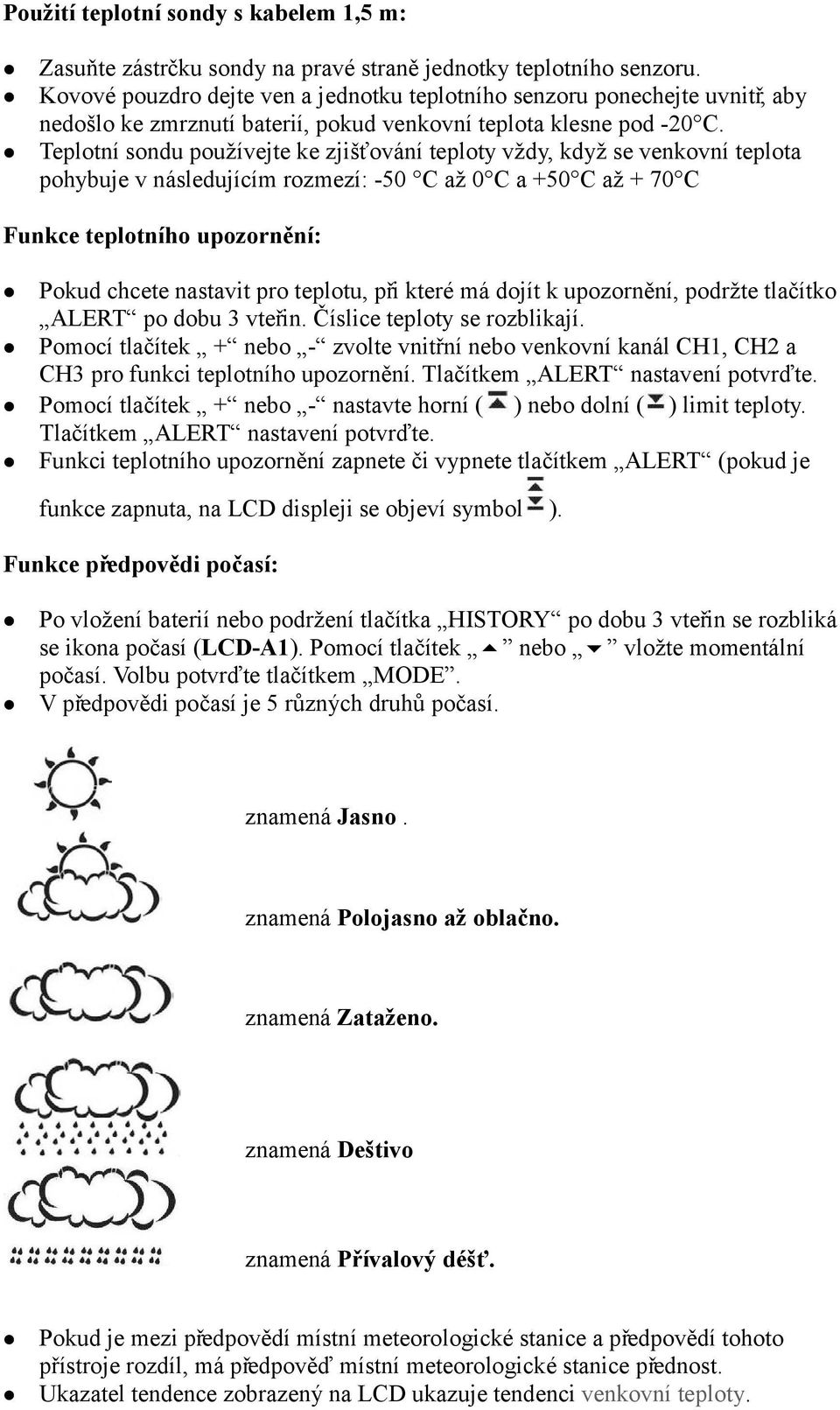 Teplotní sondu používejte ke zjišťování teploty vždy, když se venkovní teplota pohybuje v následujícím rozmezí: -50 C až 0 C a +50 C až + 70 C Funkce teplotního upozornění: Pokud chcete nastavit pro