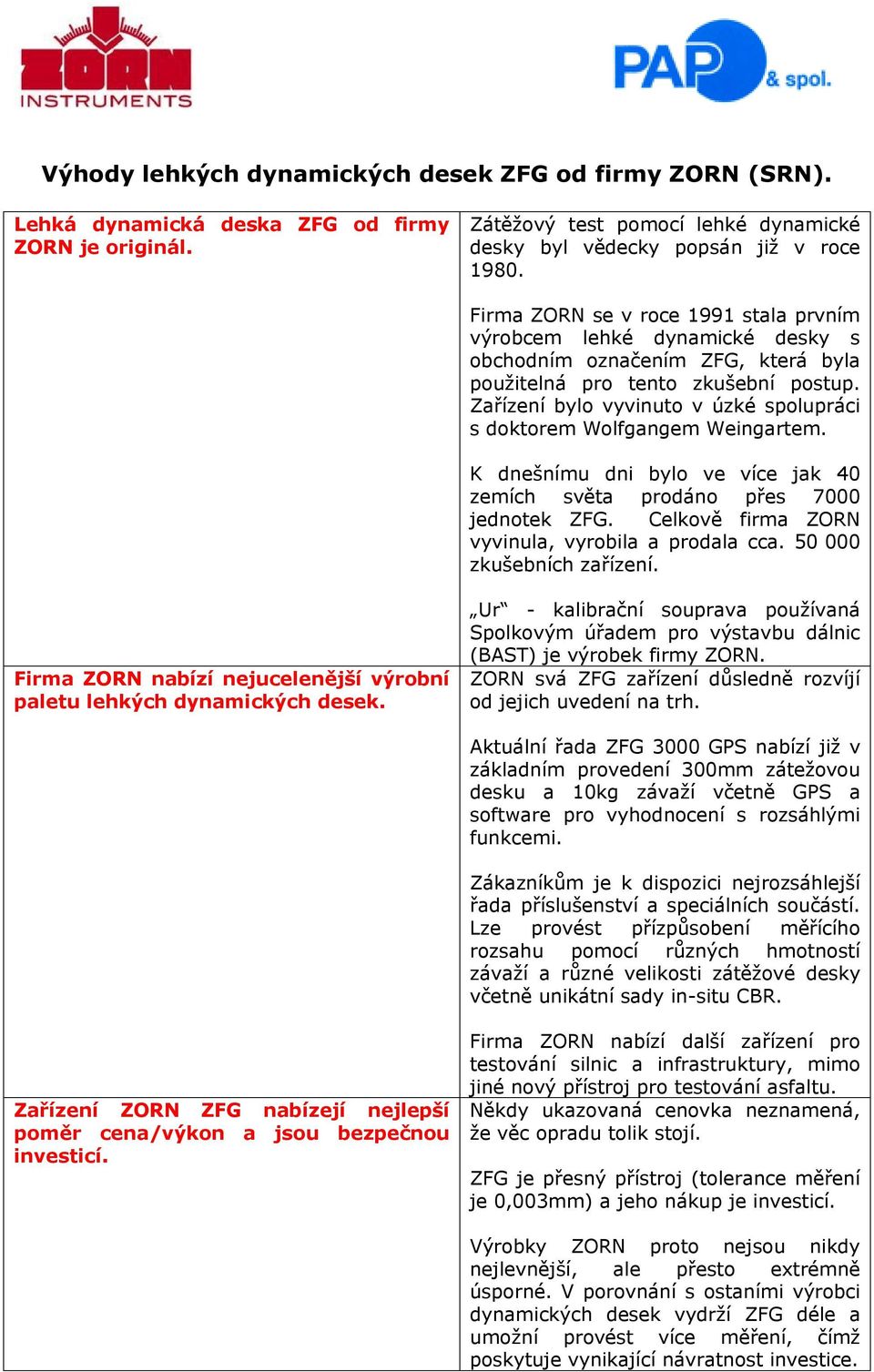 Zařízení bylo vyvinuto v úzké spolupráci s doktorem Wolfgangem Weingartem. K dnešnímu dni bylo ve více jak 40 zemích světa prodáno přes 7000 jednotek ZFG.