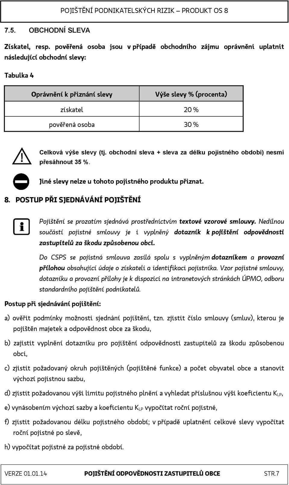 výše slevy (tj. obchodní sleva + sleva za délku pojistného období) nesmí přesáhnout 35 %. Jiné slevy nelze u tohoto pojistného produktu přiznat. 8.