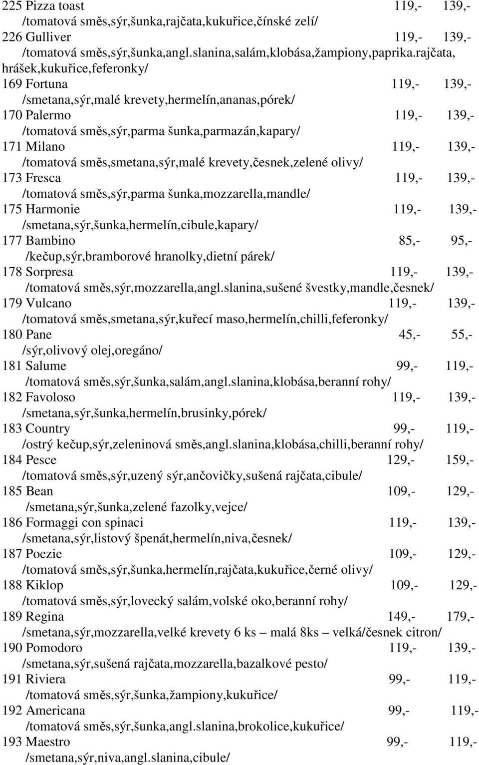 139,- /tomatová směs,smetana,sýr,malé krevety,česnek,zelené olivy/ 173 Fresca 119,- 139,- /tomatová směs,sýr,parma šunka,mozzarella,mandle/ 175 Harmonie 119,- 139,-