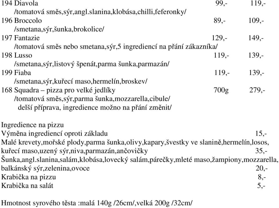 139,- /smetana,sýr,listový špenát,parma šunka,parmazán/ 199 Fiaba 119,- 139,- /smetana,sýr,kuřecí maso,hermelín,broskev/ 168 Squadra pizza pro velké jedlíky 700g 279,- /tomatová směs,sýr,parma