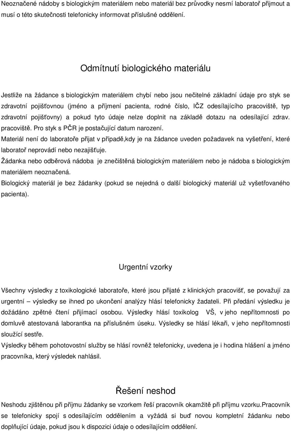 odesílajícího pracoviště, typ zdravotní pojišťovny) a pokud tyto údaje nelze doplnit na základě dotazu na odesílající zdrav. pracoviště. Pro styk s PČR je postačující datum narození.