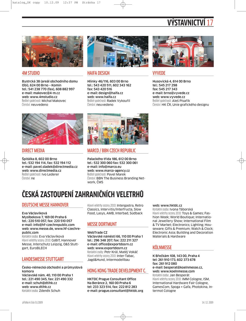 : 545 217 298 fax: 545 217 343 e-mail: brno@vyvede.cz web: www.vyvede.cz Aleš Písařík Členství: HK ČR, Unie grafického designu DIRECT MEDIA MARCO / BBN CZECH REPUBLIC Špitálka 8, 602 00 Brno tel.