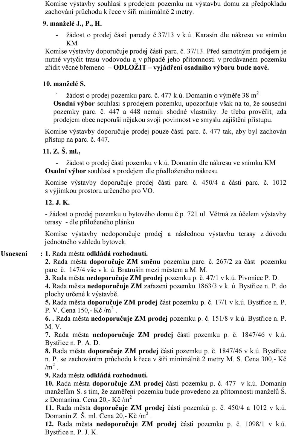 Před samotným prodejem je nutné vytyčit trasu vodovodu a v případě jeho přítomnosti v prodávaném pozemku zřídit věcné břemeno ODLOŽIT vyjádření osadního výboru bude nové. Usnesení 10. manželé S.