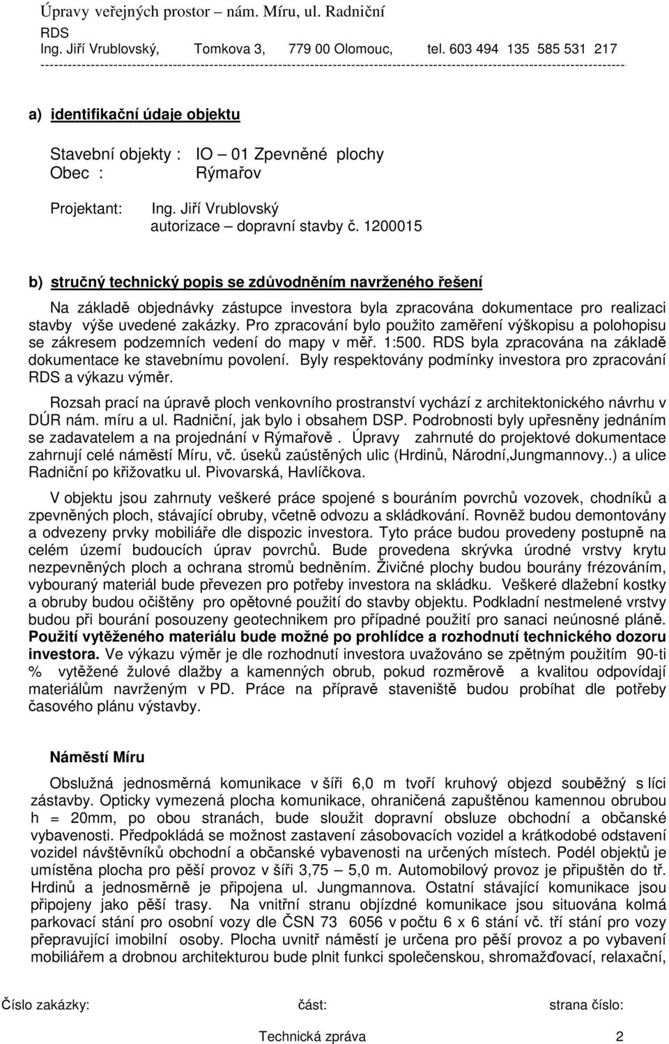 Pro zpracování bylo použito zaměření výškopisu a polohopisu se zákresem podzemních vedení do mapy v měř. 1:500. byla zpracována na základě dokumentace ke stavebnímu povolení.