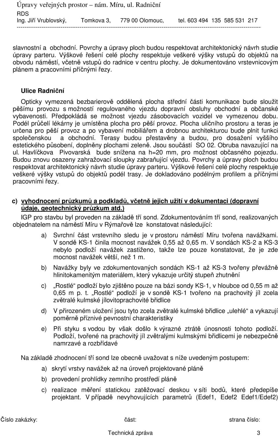 Ulice Radniční Opticky vymezená bezbarierově oddělená plocha střední části komunikace bude sloužit pěšímu provozu s možností regulovaného vjezdu dopravní obsluhy obchodní a občanské vybavenosti.