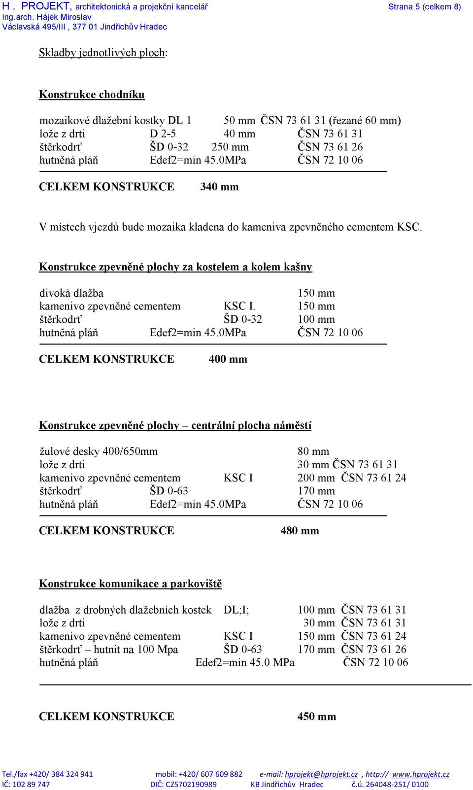 Konstrukce zpevněné plochy za kostelem a kolem kašny divoká dlažba 150 mm kamenivo zpevněné cementem KSC I. 150 mm štěrkodrť ŠD 0-32 100 mm hutněná pláň Edef2=min 45.