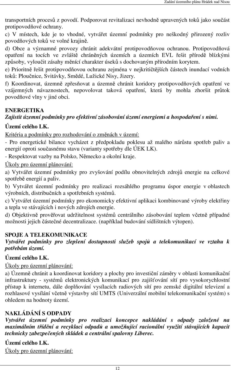 Protipovodňová opatření na tocích ve zvláště chráněných územích a územích EVL řešit přírodě blízkými způsoby, vyloučit zásahy měnící charakter úseků s dochovaným přírodním korytem.