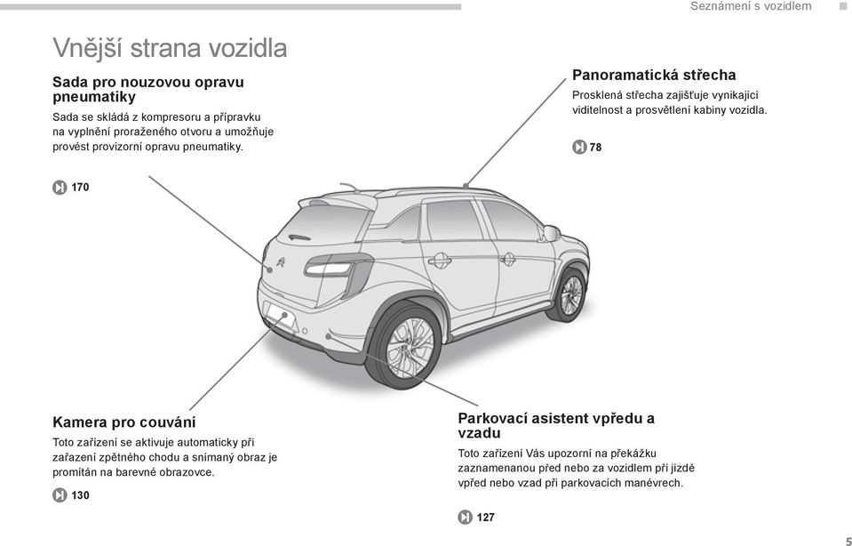 78. 170 Kamera pro couvání Toto zařízení se aktivuje automaticky při zařazení zpětného chodu a snímaný obraz je promítán na barevné obrazovce.