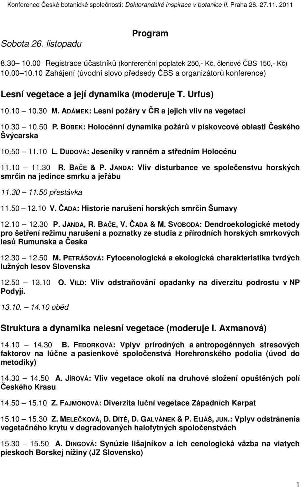 BOBEK: Holocénní dynamika požárů v pískovcové oblasti Českého Švýcarska 10.50 11.10 L. DUDOVÁ: Jeseníky v ranném a středním Holocénu 11.10 11.30 R. BAČE & P.