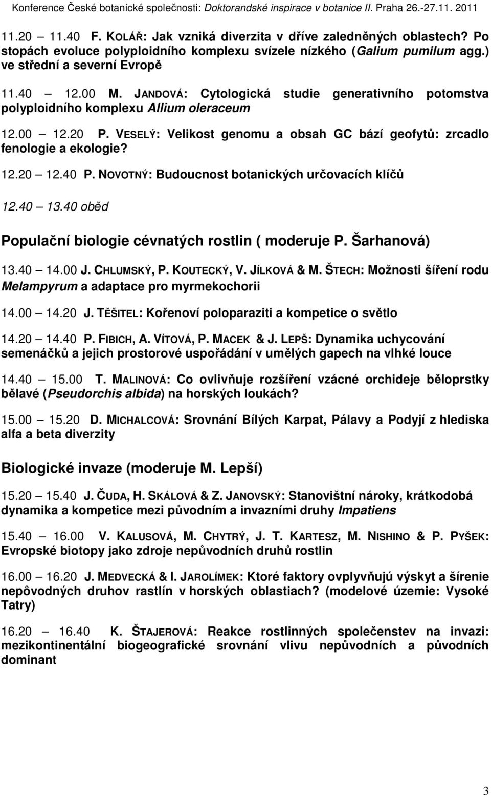 NOVOTNÝ: Budoucnost botanických určovacích klíčů 12.40 13.40 oběd Populační biologie cévnatých rostlin ( moderuje P. Šarhanová) 13.40 14.00 J. CHLUMSKÝ, P. KOUTECKÝ, V. JÍLKOVÁ & M.