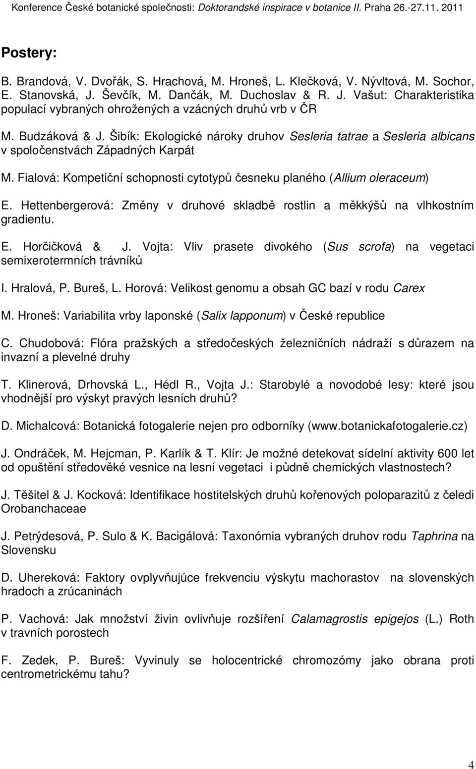 Hettenbergerová: Změny v druhové skladbě rostlin a měkkýšů na vlhkostním gradientu. E. Horčičková & J. Vojta: Vliv prasete divokého (Sus scrofa) na vegetaci semixerotermních trávníků I. Hralová, P.