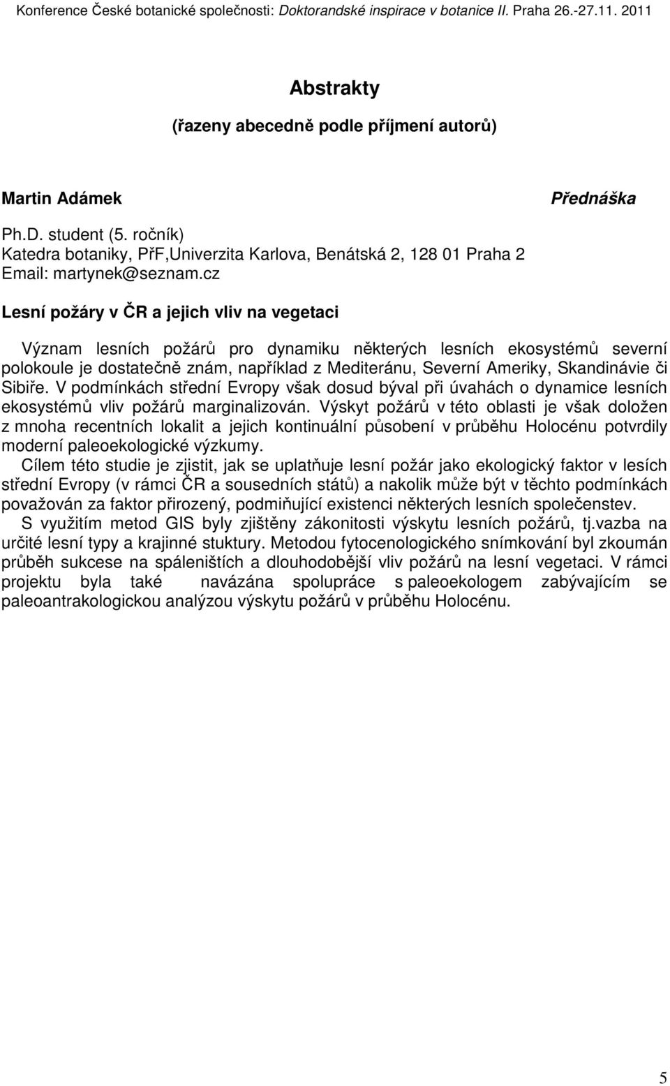 Skandinávie či Sibiře. V podmínkách střední Evropy však dosud býval při úvahách o dynamice lesních ekosystémů vliv požárů marginalizován.
