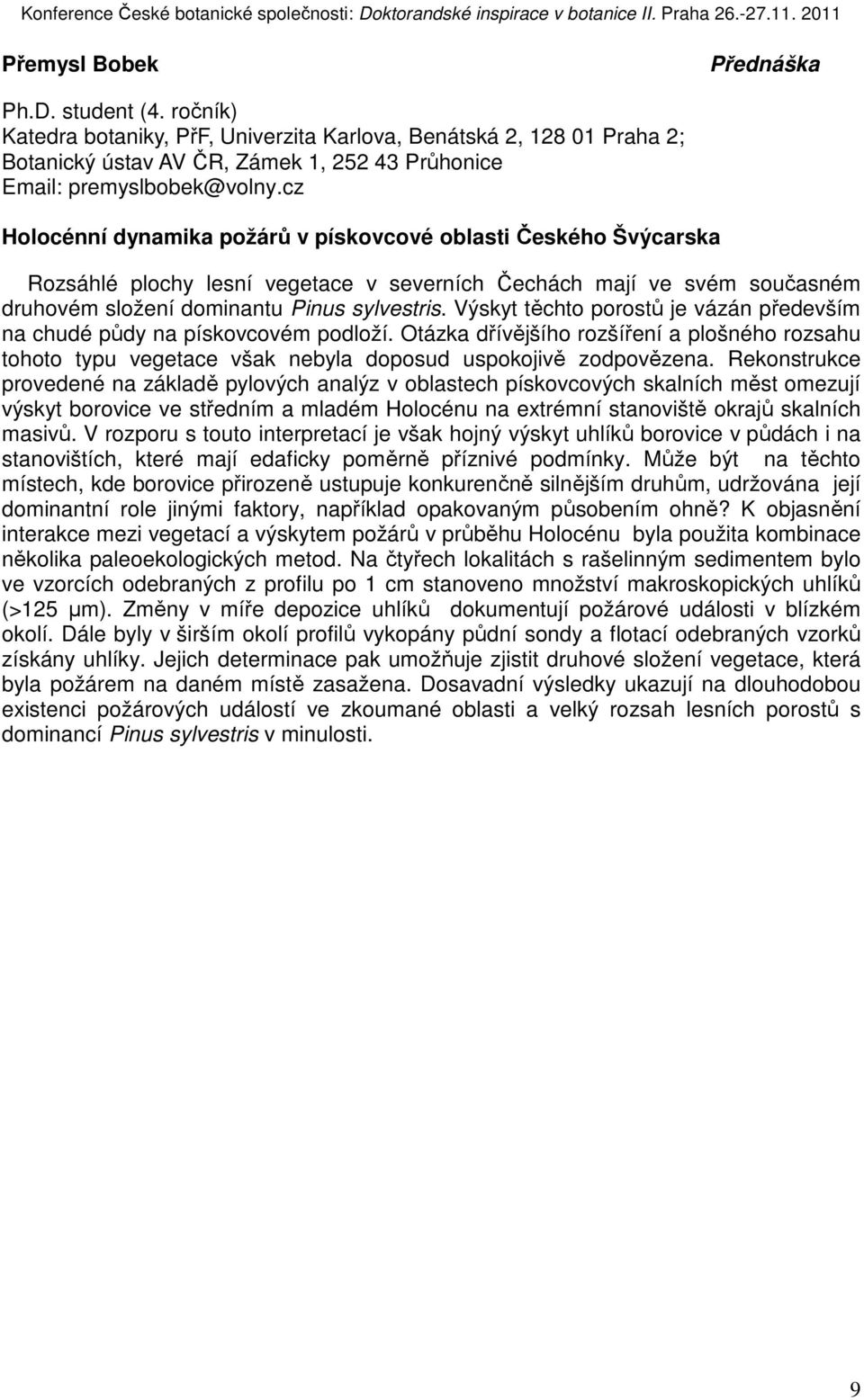 Výskyt těchto porostů je vázán především na chudé půdy na pískovcovém podloží. Otázka dřívějšího rozšíření a plošného rozsahu tohoto typu vegetace však nebyla doposud uspokojivě zodpovězena.