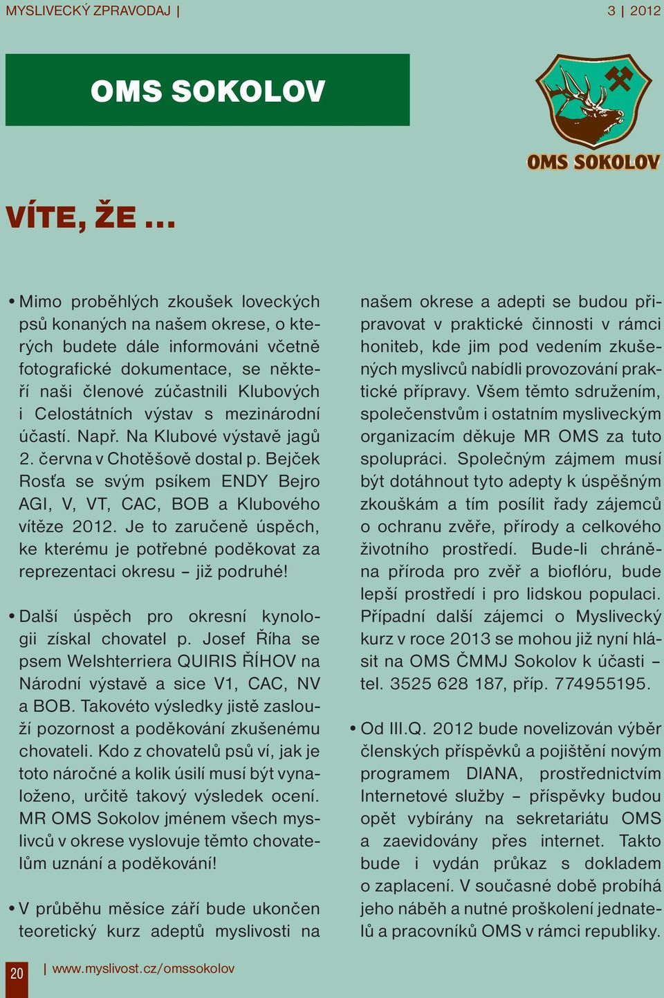Bejček Rosťa se svým psíkem ENDY Bejro AGI, V, VT, CAC, BOB a Klubového vítěze 2012. Je to zaručeně úspěch, ke kterému je potřebné poděkovat za reprezentaci okresu již podruhé!
