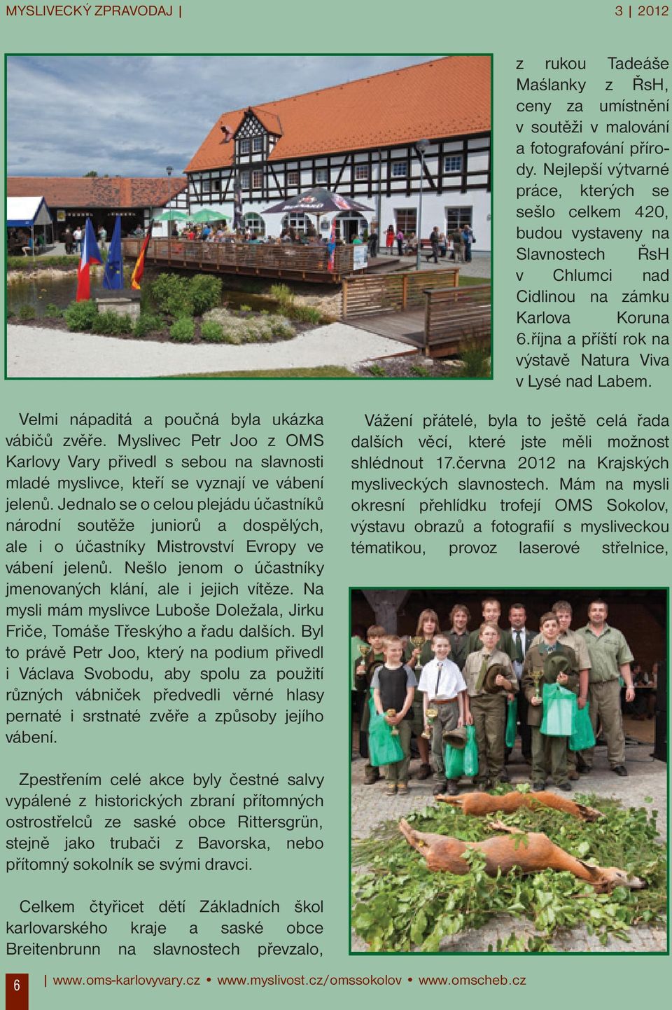 Velmi nápaditá a poučná byla ukázka vábičů zvěře. Myslivec Petr Joo z OMS Karlovy Vary přivedl s sebou na slavnosti mladé myslivce, kteří se vyznají ve vábení jelenů.