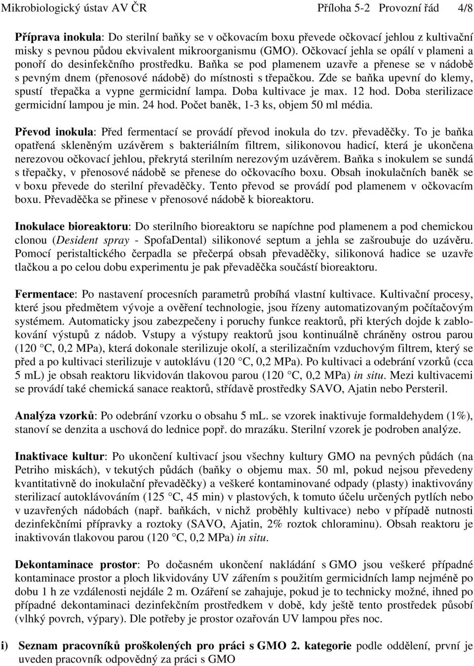 Zde se baňka upevní do klemy, spustí třepačka a vypne germicidní lampa. Doba kultivace je max. 12 hod. Doba sterilizace germicidní lampou je min. 24 hod. Počet baněk, 1-3 ks, objem 50 ml média.