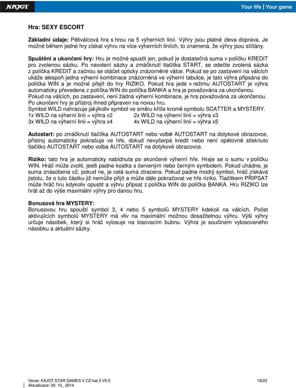 1x WILD na výherní linii = výhra x2 2x WILD na výherní linii = výhra x3 3x WILD na výherní linii = výhra x4 4x WILD na výherní linii = výhra x5 Bonusová hra MYSTERY: Bonusovou hru spouští symbol 3,