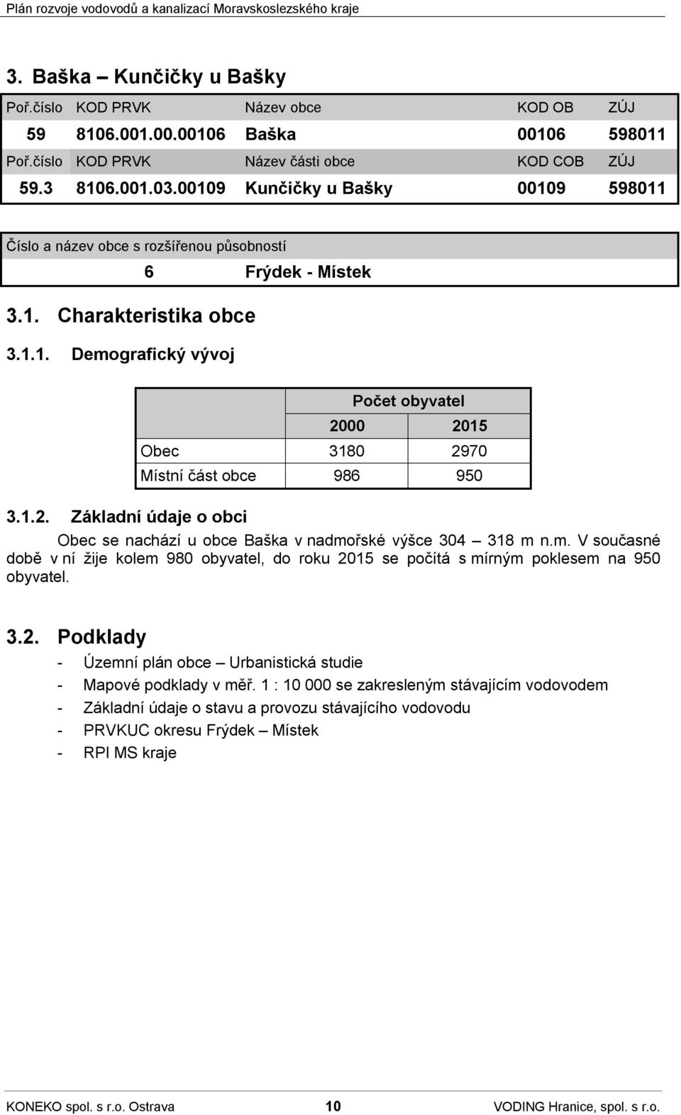 1.2. Základní údaje o obci Obec se nachází u obce Baška v nadmořské výšce 304 318 m n.m. V současné době v ní žije kolem 980 obyvatel, do roku 2015 se počítá s mírným poklesem na 950 obyvatel. 3.2. Podklady - Územní plán obce Urbanistická studie - Mapové podklady v měř.