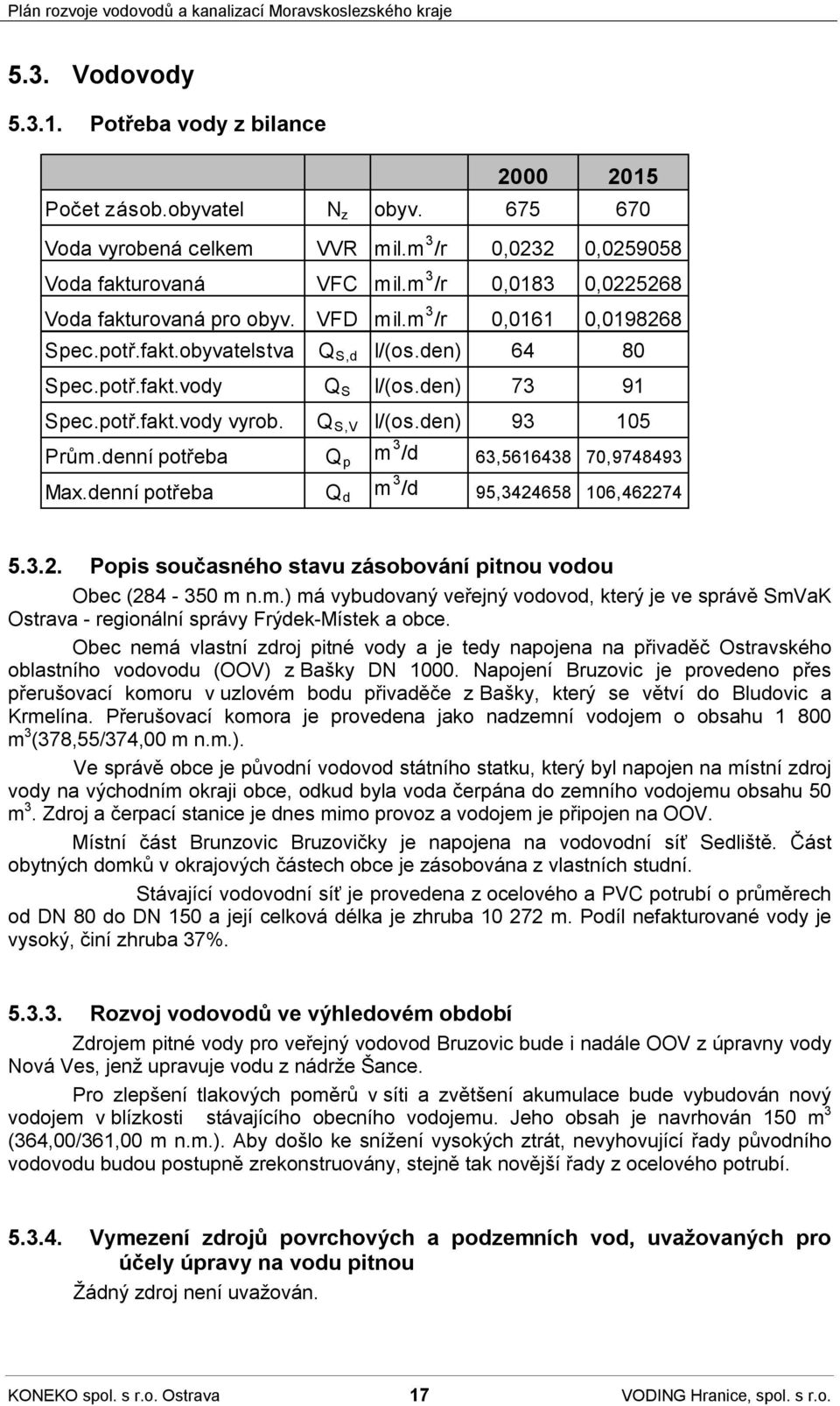 Q S,V I/(os.den) 93 105 Prům.denní potřeba Q p m 3 /d 63,5616438 70,9748493 Max.denní potřeba Q d m 3 /d 95,3424658 106,462274 5.3.2. Popis současného stavu zásobování pitnou vodou Obec (284-350 m n.