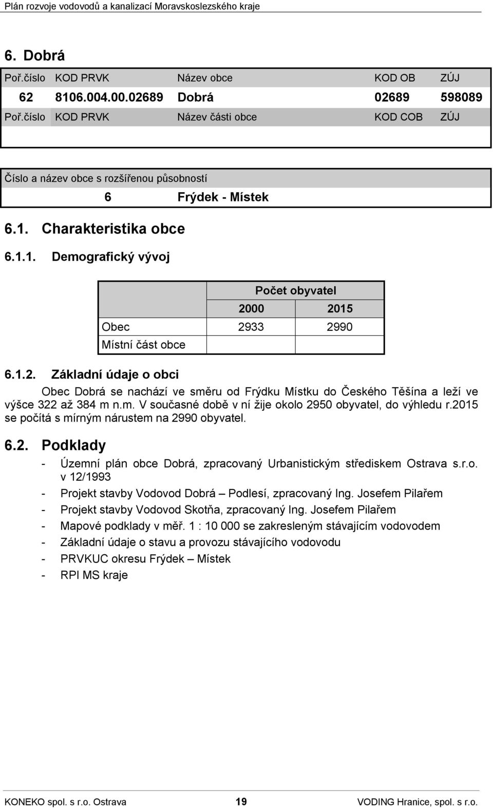 1.2. Základní údaje o obci Obec Dobrá se nachází ve směru od Frýdku Místku do Českého Těšína a leží ve výšce 322 až 384 m n.m. V současné době v ní žije okolo 2950 obyvatel, do výhledu r.