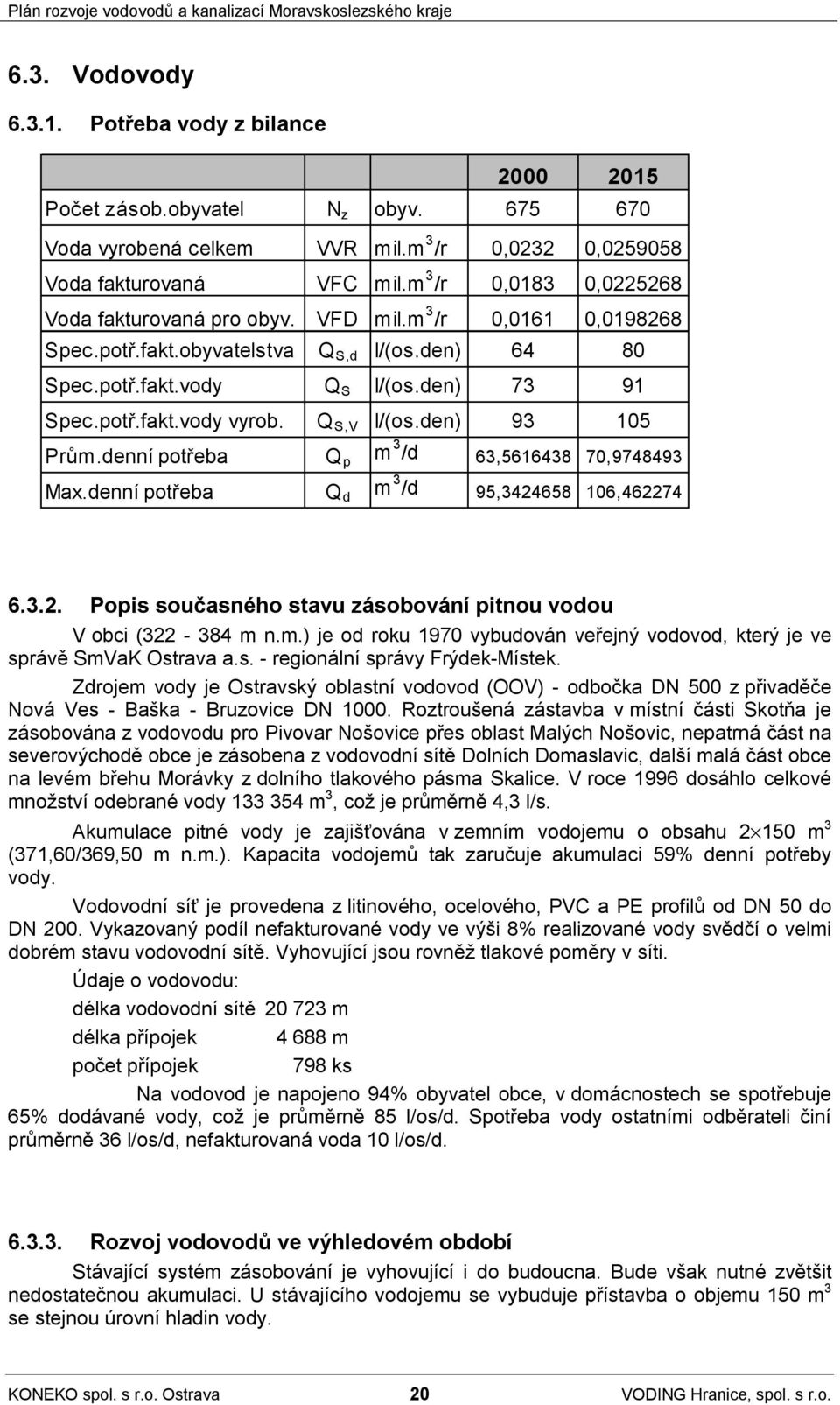 Q S,V I/(os.den) 93 105 Prům.denní potřeba Q p m 3 /d 63,5616438 70,9748493 Max.denní potřeba Q d m 3 /d 95,3424658 106,462274 6.3.2. Popis současného stavu zásobování pitnou vodou V obci (322-384 m n.