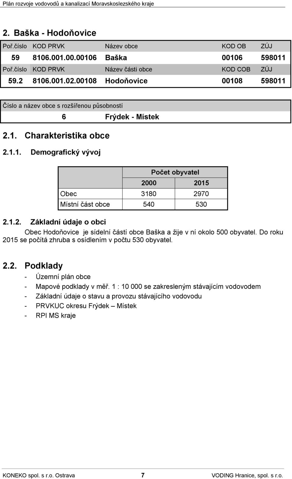 1.2. Základní údaje o obci Obec Hodoňovice je sídelní částí obce Baška a žije v ní okolo 500 obyvatel. Do roku 2015 se počítá zhruba s osídlením v počtu 530 obyvatel. 2.2. Podklady - Územní plán obce - Mapové podklady v měř.