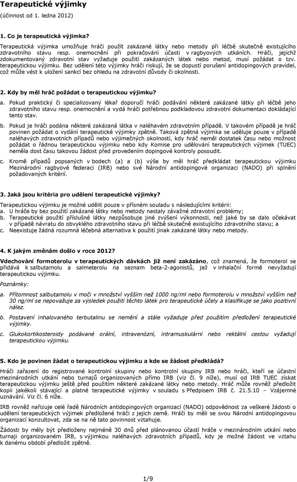 Hráči, jejichž zdokumentovaný zdravotní stav vyžaduje použití zakázaných látek nebo metod, musí požádat o tzv. terapeutickou výjimku.