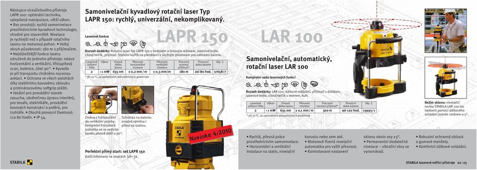 Nejdůležitější funkce laseru sdružené do jednoho přístroje: rotace horizontální a vertikální, třístupňový scan, kolmice, úhel 90. Kyvadlo je při transportu chráněno nucenou aretací.