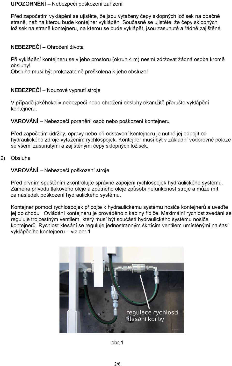 NEBEZPEČÍ Ohrožení života Při vyklápění kontejneru se v jeho prostoru (okruh 4 m) nesmí zdržovat žádná osoba kromě obsluhy! Obsluha musí být prokazatelně proškolena k jeho obsluze!