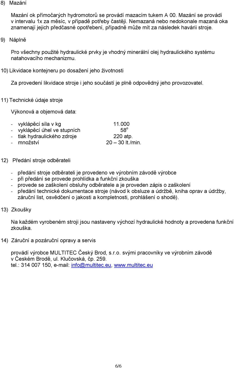 9) Náplně Pro všechny použité hydraulické prvky je vhodný minerální olej hydraulického systému natahovacího mechanizmu.