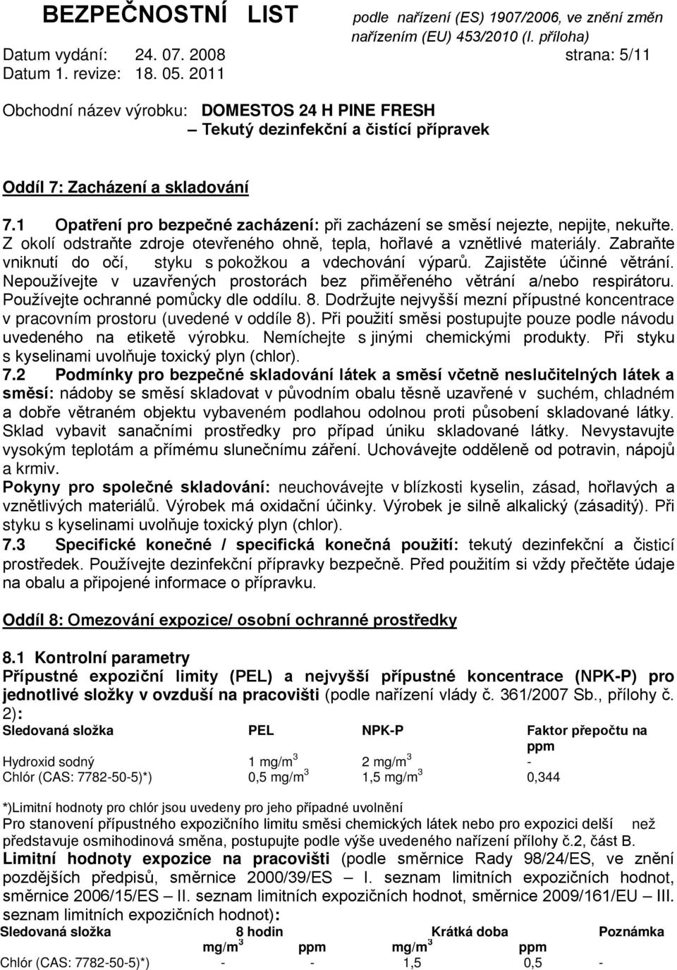 Nepoužívejte v uzavřených prostorách bez přiměřeného větrání a/nebo respirátoru. Používejte ochranné pomůcky dle oddílu. 8.