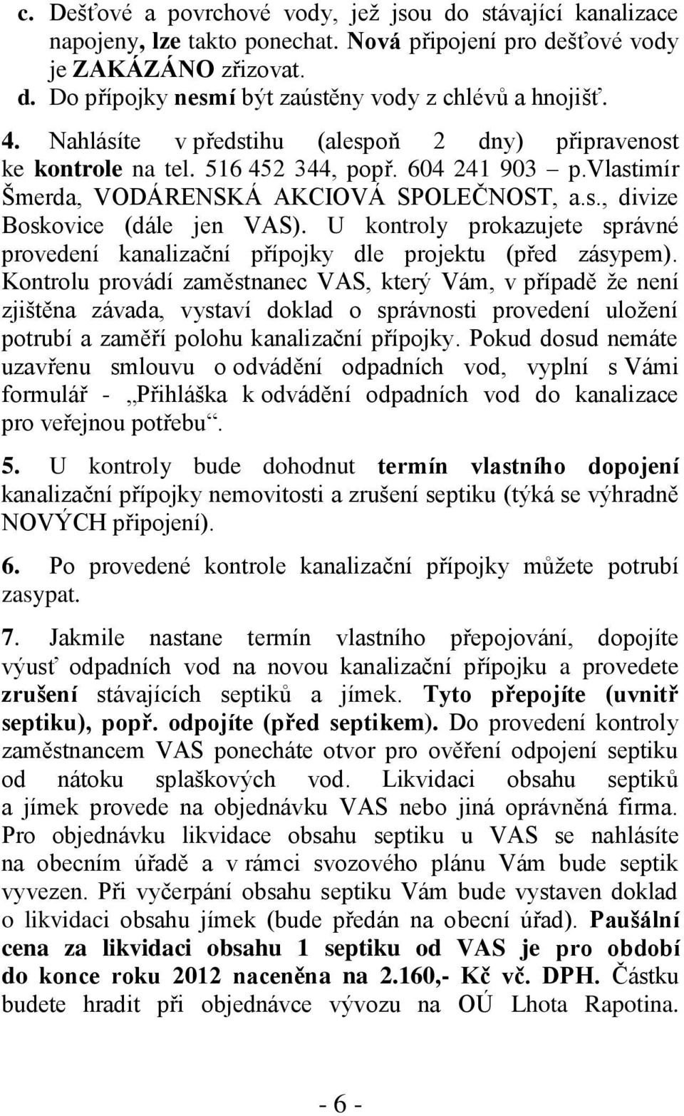 U kontroly prokazujete správné provedení kanalizační přípojky dle projektu (před zásypem).